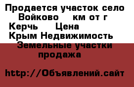 Продается участок село Войково (3 км от г. Керчь)  › Цена ­ 600 000 - Крым Недвижимость » Земельные участки продажа   